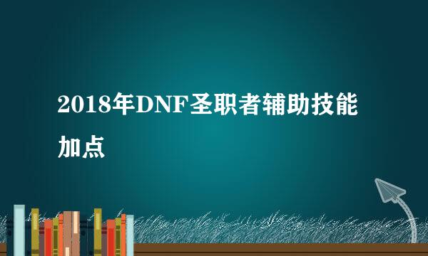 2018年DNF圣职者辅助技能加点