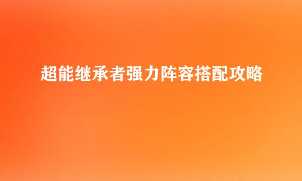 超能继承者强力阵容搭配攻略