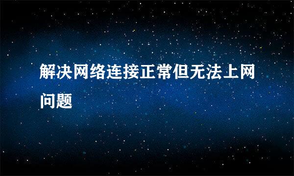 解决网络连接正常但无法上网问题