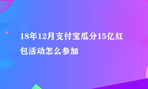 18年12月支付宝瓜分15亿红包活动怎么参加