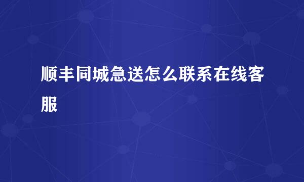 顺丰同城急送怎么联系在线客服