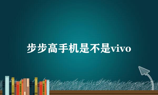 步步高手机是不是vivo