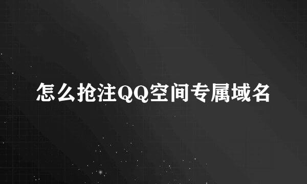 怎么抢注QQ空间专属域名