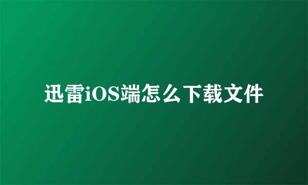 迅雷iOS端怎么下载文件