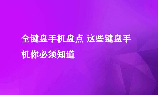 全键盘手机盘点 这些键盘手机你必须知道