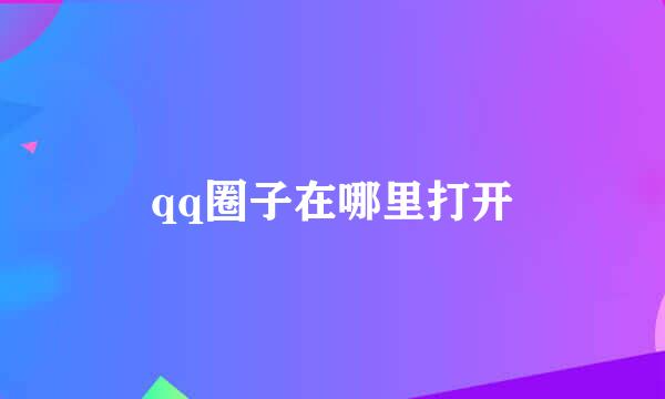 qq圈子在哪里打开