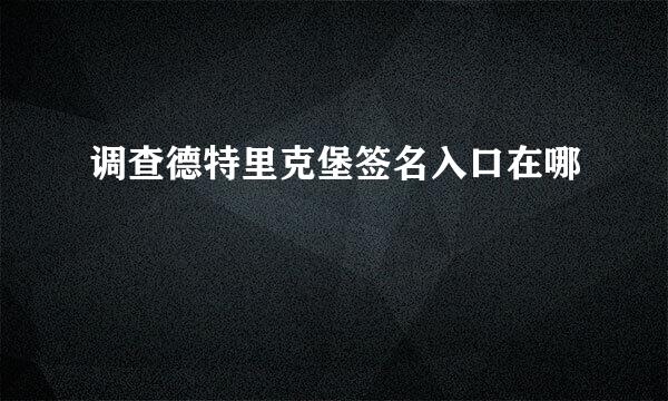 调查德特里克堡签名入口在哪