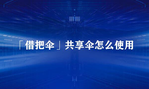 「借把伞」共享伞怎么使用