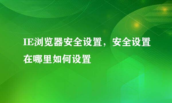 IE浏览器安全设置，安全设置在哪里如何设置