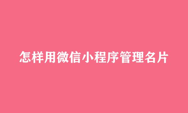 怎样用微信小程序管理名片