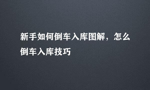 新手如何倒车入库图解，怎么倒车入库技巧