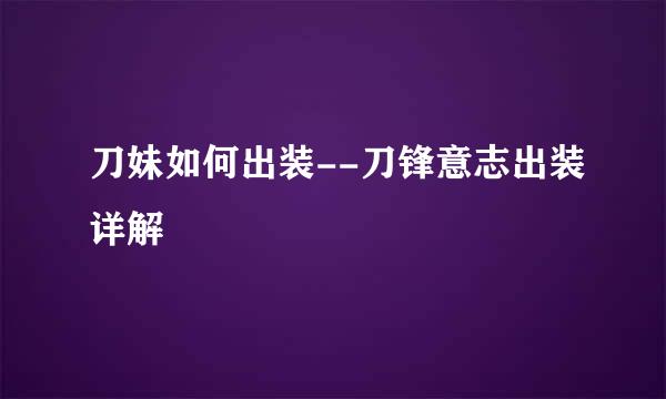 刀妹如何出装--刀锋意志出装详解