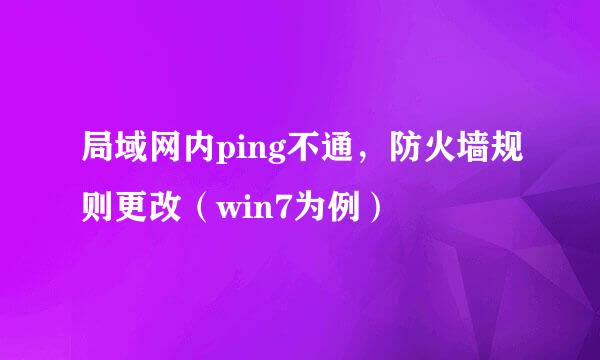 局域网内ping不通，防火墙规则更改（win7为例）