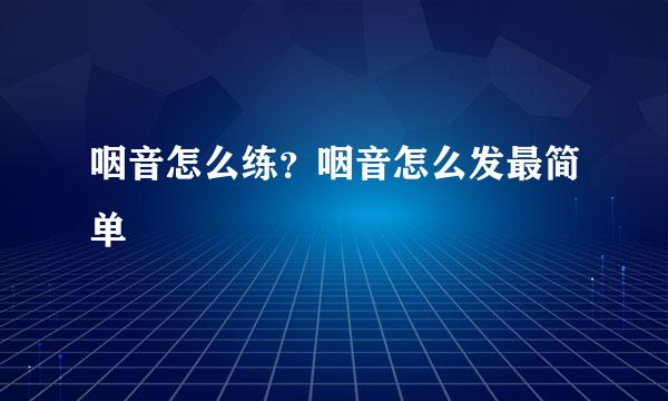 咽音怎么练？咽音怎么发最简单