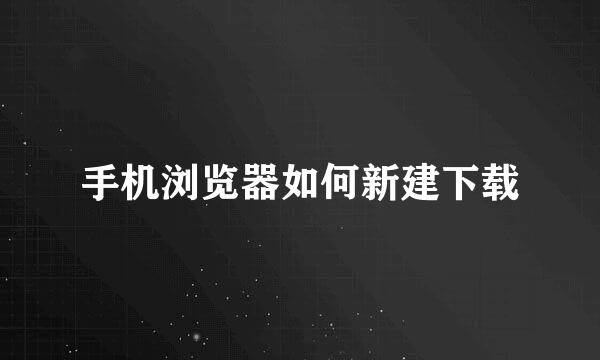 手机浏览器如何新建下载