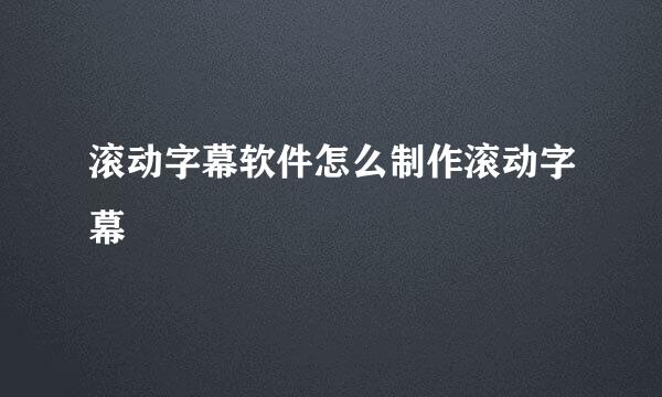 滚动字幕软件怎么制作滚动字幕