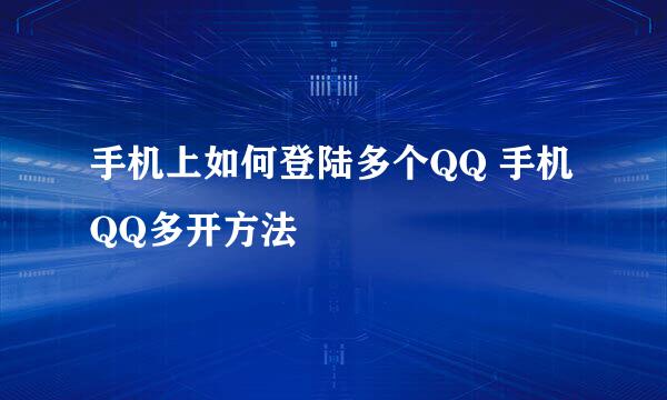 手机上如何登陆多个QQ 手机QQ多开方法