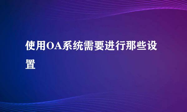 使用OA系统需要进行那些设置