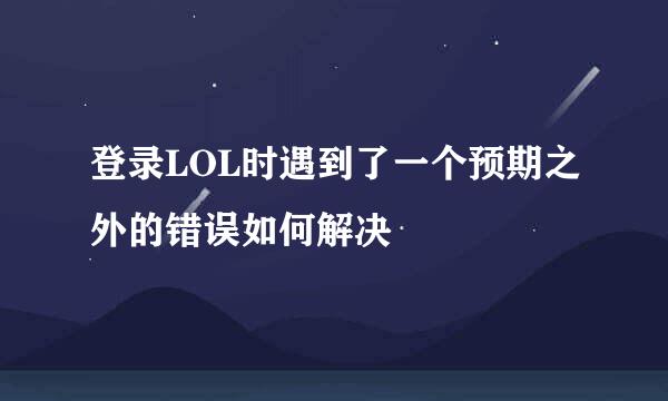 登录LOL时遇到了一个预期之外的错误如何解决