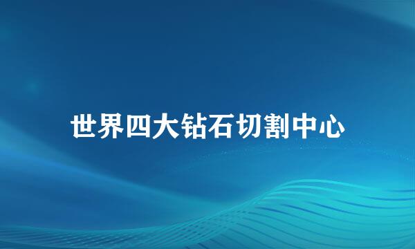 世界四大钻石切割中心