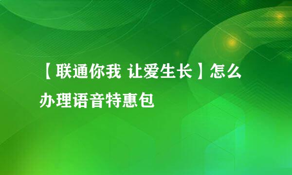 【联通你我 让爱生长】怎么办理语音特惠包