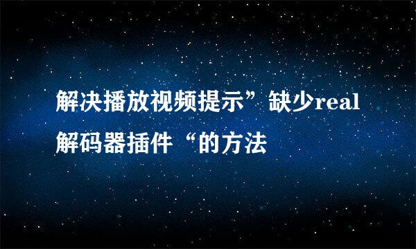 解决播放视频提示”缺少real解码器插件“的方法