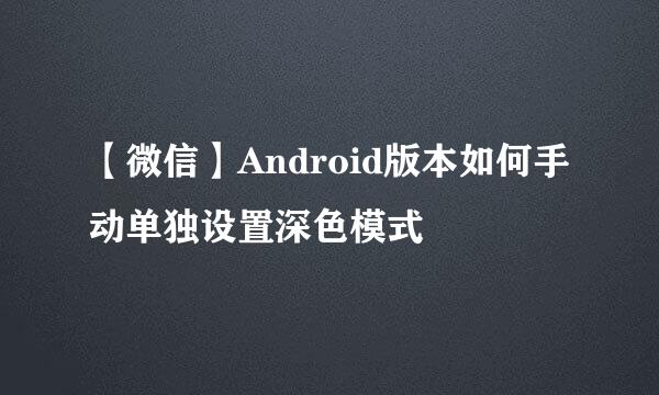 【微信】Android版本如何手动单独设置深色模式