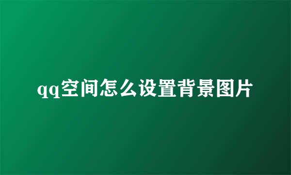 qq空间怎么设置背景图片