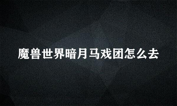 魔兽世界暗月马戏团怎么去