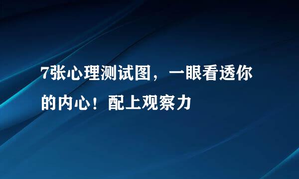 7张心理测试图，一眼看透你的内心！配上观察力