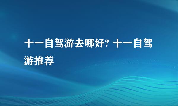 十一自驾游去哪好? 十一自驾游推荐