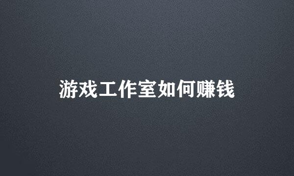 游戏工作室如何赚钱