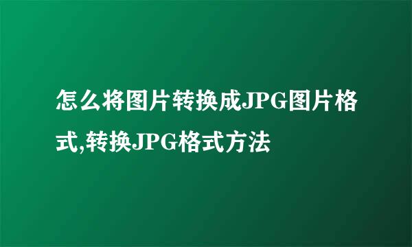 怎么将图片转换成JPG图片格式,转换JPG格式方法