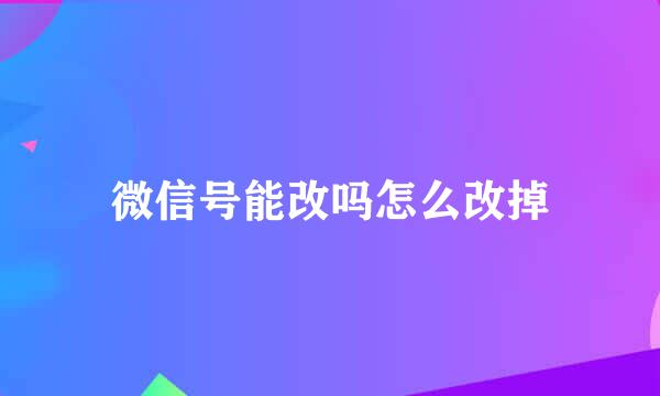 微信号能改吗怎么改掉