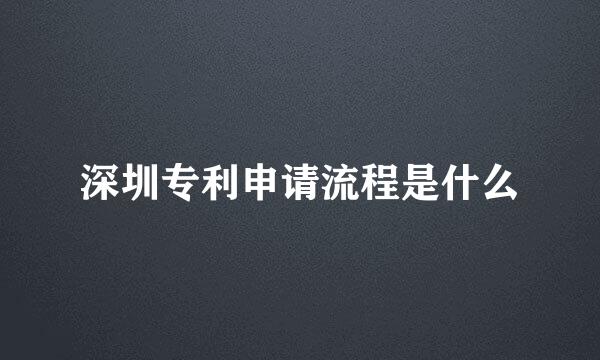 深圳专利申请流程是什么