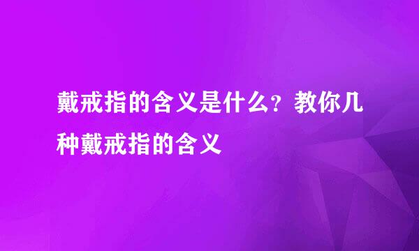 戴戒指的含义是什么？教你几种戴戒指的含义