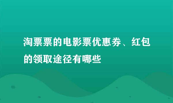 淘票票的电影票优惠券、红包的领取途径有哪些