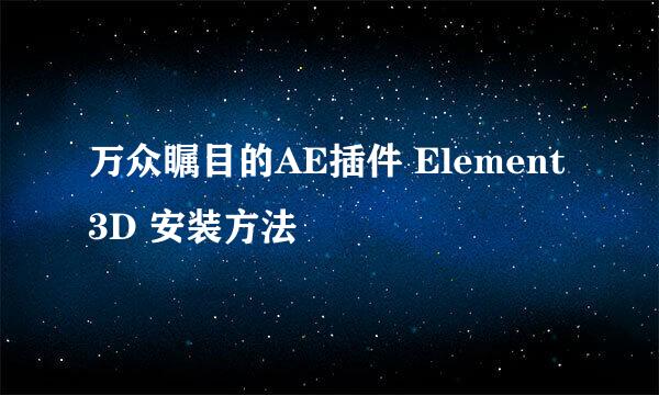 万众瞩目的AE插件 Element 3D 安装方法