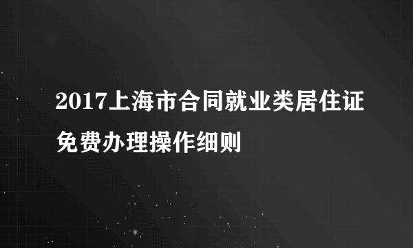 2017上海市合同就业类居住证免费办理操作细则