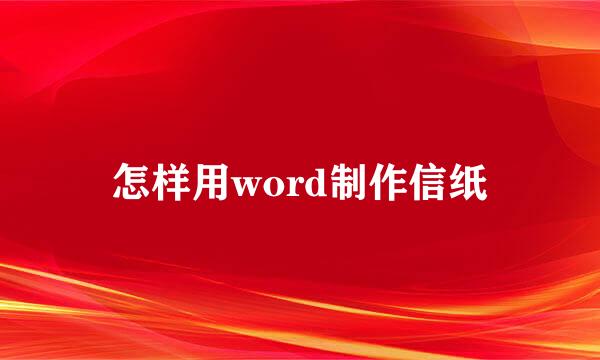 怎样用word制作信纸