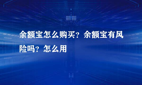 余额宝怎么购买？余额宝有风险吗？怎么用