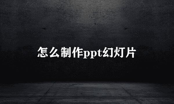 怎么制作ppt幻灯片