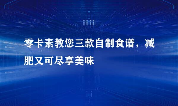 零卡素教您三款自制食谱，减肥又可尽享美味