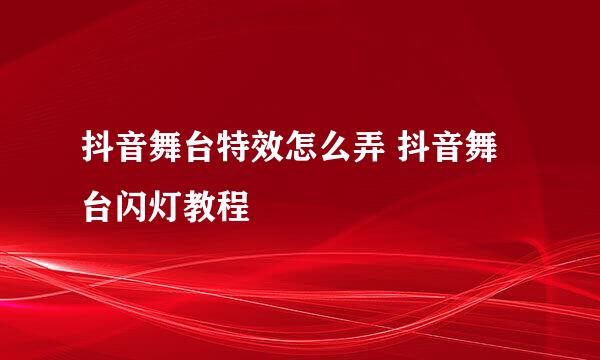 抖音舞台特效怎么弄 抖音舞台闪灯教程