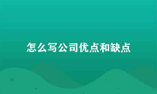 怎么写公司优点和缺点