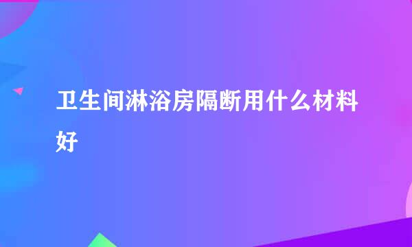 卫生间淋浴房隔断用什么材料好