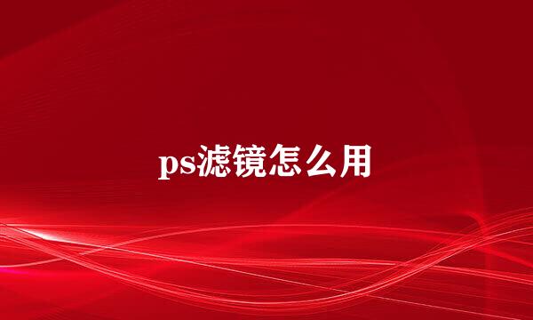 ps滤镜怎么用