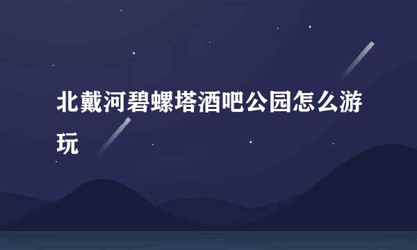 北戴河碧螺塔酒吧公园怎么游玩