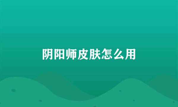 阴阳师皮肤怎么用