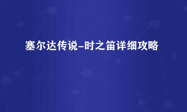 塞尔达传说-时之笛详细攻略